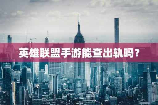 英雄联盟手游能查出轨吗？