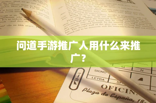 问道手游推广人用什么来推广？