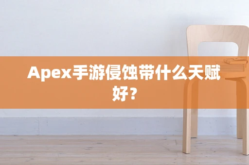 Apex手游侵蚀带什么天赋好？