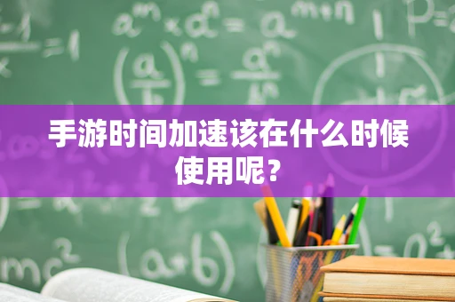 手游时间加速该在什么时候使用呢？