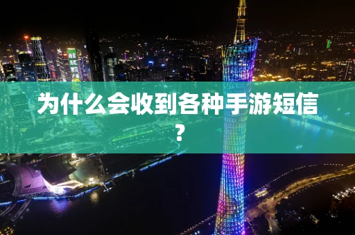 为什么会收到各种手游短信？