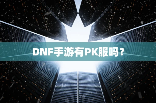 DNF手游有PK服吗？