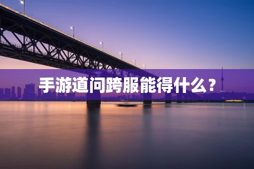 手游道问跨服能得什么？