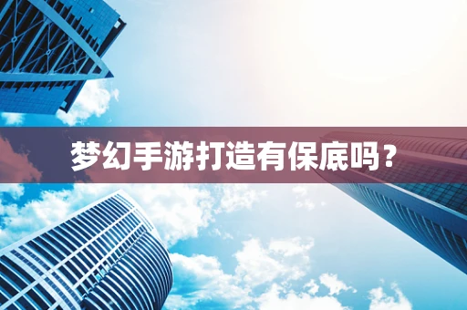 梦幻手游打造有保底吗？