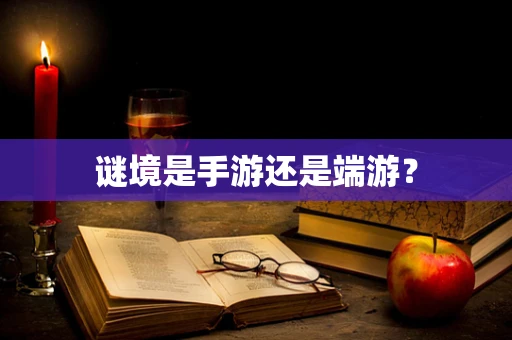 谜境是手游还是端游？