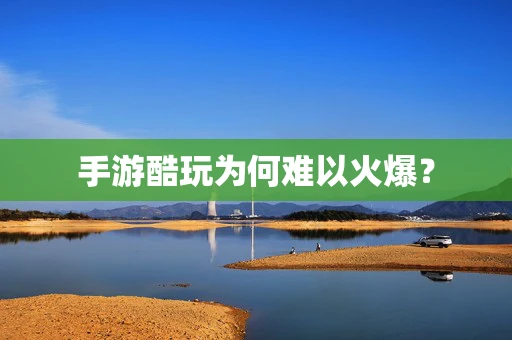 手游酷玩为何难以火爆？
