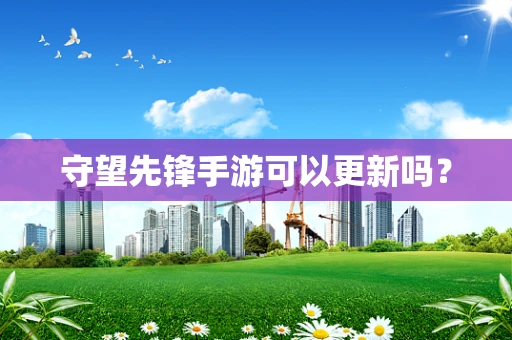 守望先锋手游可以更新吗？