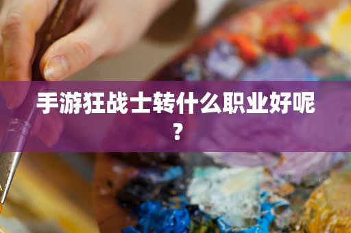 手游狂战士转什么职业好呢？