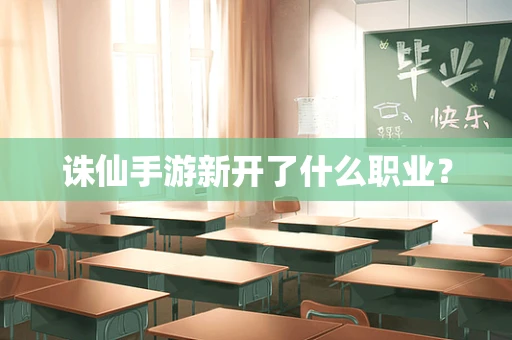 诛仙手游新开了什么职业？