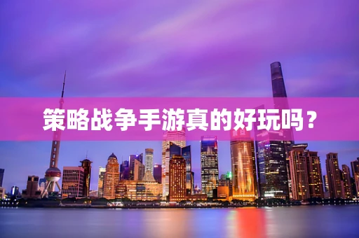 策略战争手游真的好玩吗？