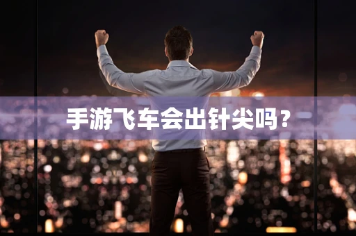 手游飞车会出针尖吗？