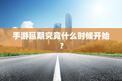 手游延期究竟什么时候开始？