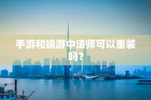 手游和端游中法师可以重装吗？