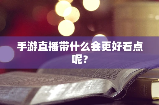 手游直播带什么会更好看点呢？