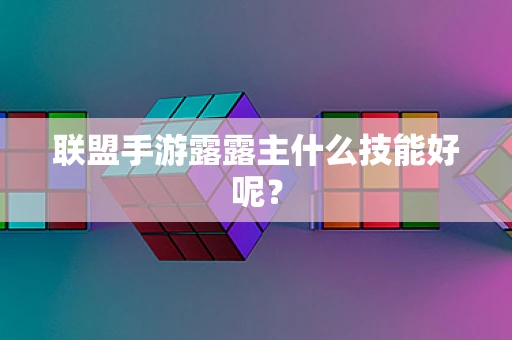 联盟手游露露主什么技能好呢？