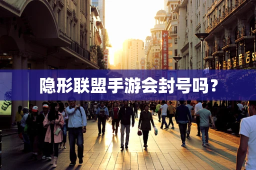 隐形联盟手游会封号吗？