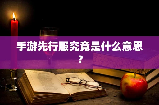 手游先行服究竟是什么意思？