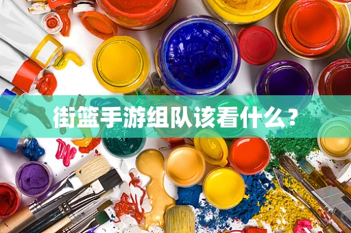 街篮手游组队该看什么？