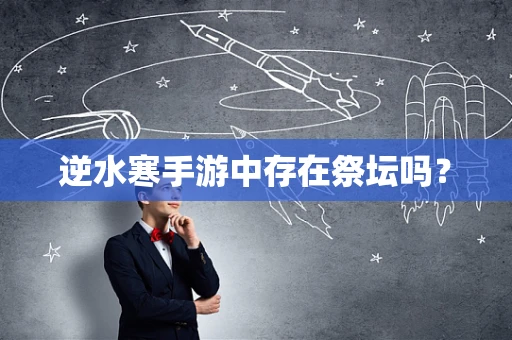 逆水寒手游中存在祭坛吗？