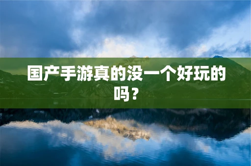 国产手游真的没一个好玩的吗？