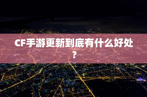 CF手游更新到底有什么好处？