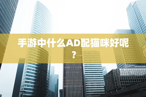 手游中什么AD配猫咪好呢？