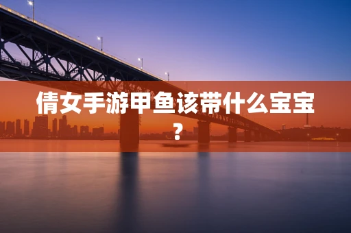 倩女手游甲鱼该带什么宝宝？