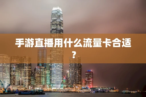 手游直播用什么流量卡合适？