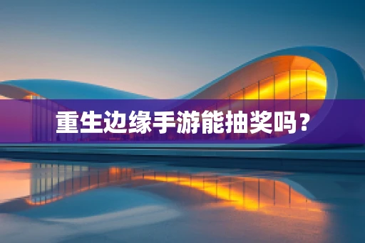 重生边缘手游能抽奖吗？