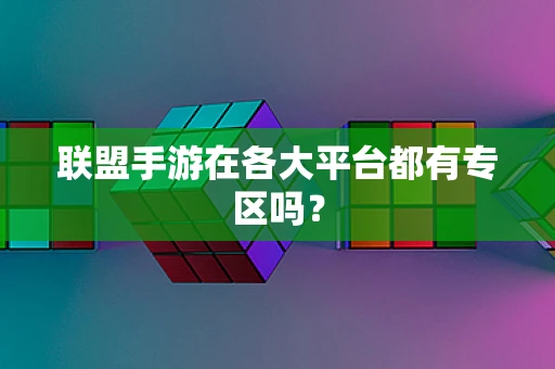 联盟手游在各大平台都有专区吗？