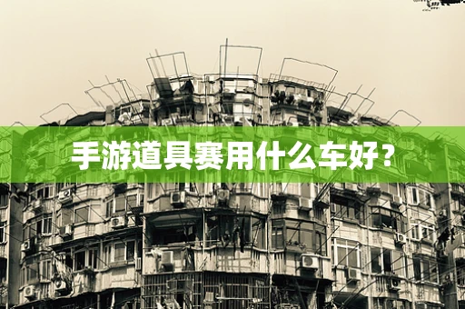 手游道具赛用什么车好？
