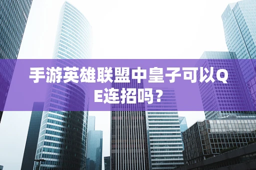 手游英雄联盟中皇子可以QE连招吗？