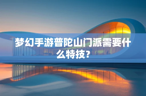 梦幻手游普陀山门派需要什么特技？
