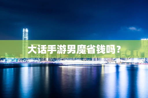大话手游男魔省钱吗？