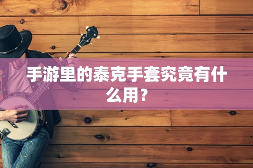 手游里的泰克手套究竟有什么用？