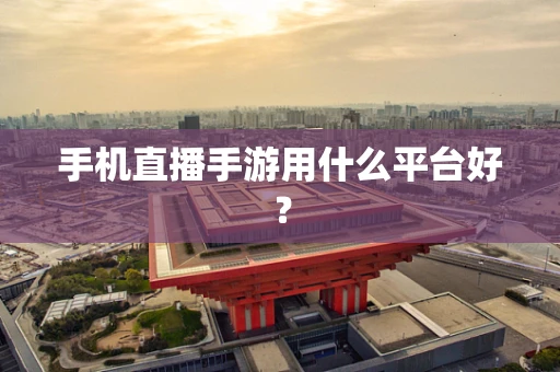 手机直播手游用什么平台好？