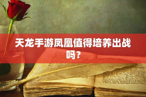 天龙手游凤凰值得培养出战吗？
