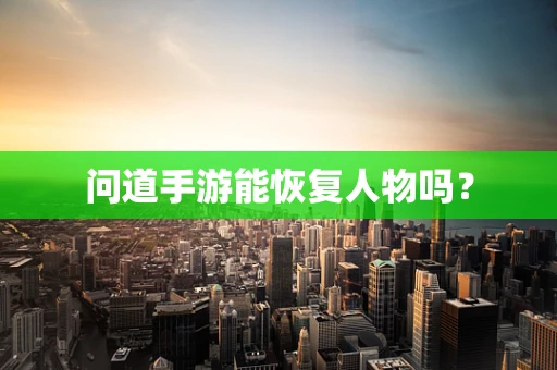 问道手游能恢复人物吗？