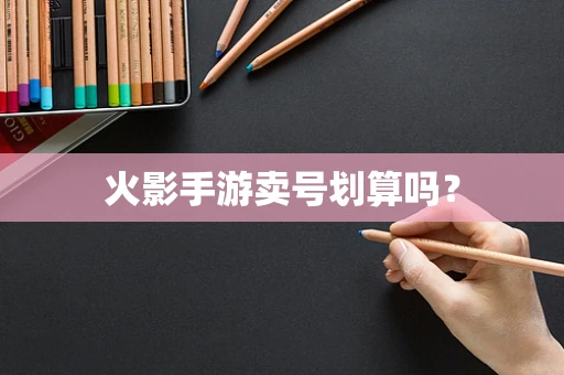 火影手游卖号划算吗？