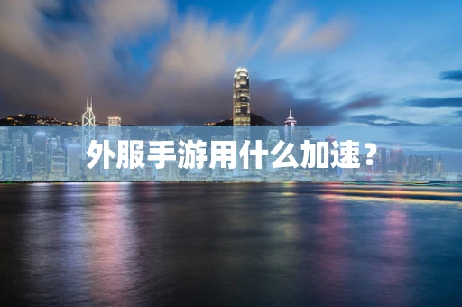 外服手游用什么加速？