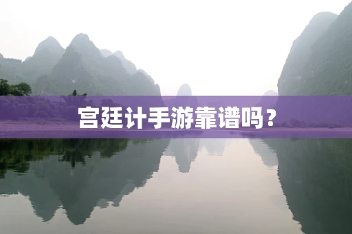 宫廷计手游靠谱吗？