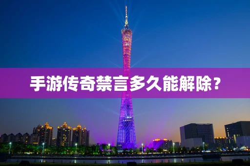 手游传奇禁言多久能解除？