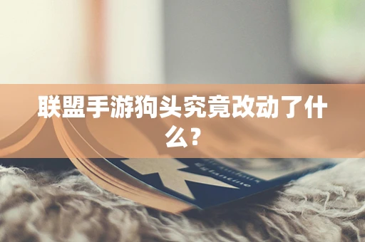 联盟手游狗头究竟改动了什么？
