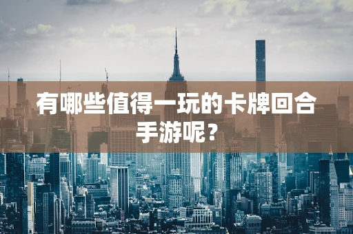 有哪些值得一玩的卡牌回合手游呢？