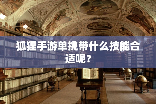 狐狸手游单挑带什么技能合适呢？