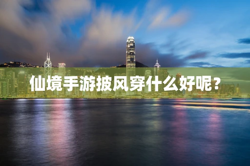 仙境手游披风穿什么好呢？