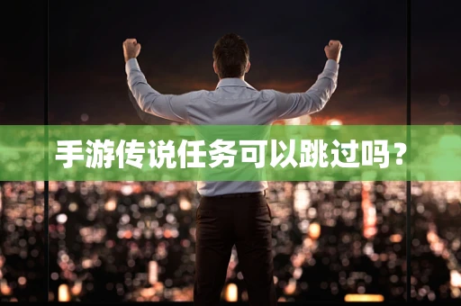 手游传说任务可以跳过吗？