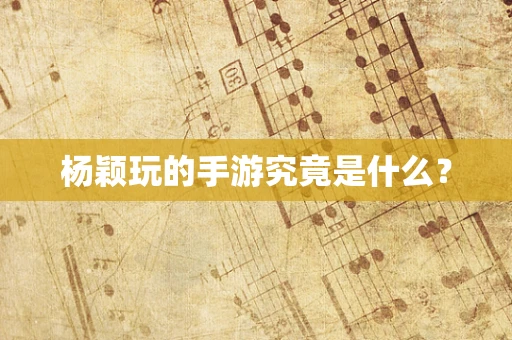 杨颖玩的手游究竟是什么？