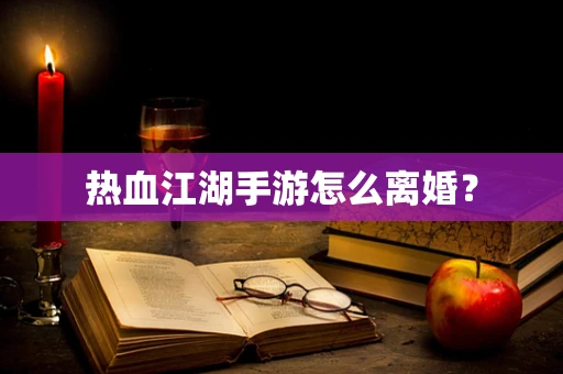 热血江湖手游怎么离婚？