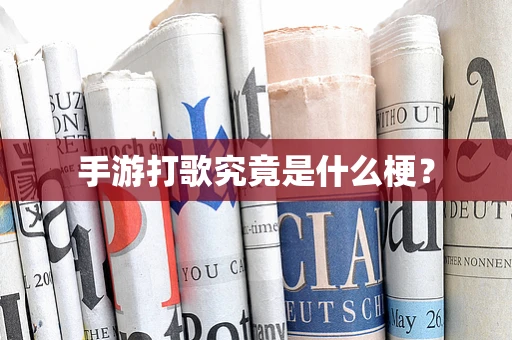 手游打歌究竟是什么梗？